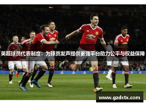 英超球员代表制度:为球员发声提供更强平台助力公平与权益保障